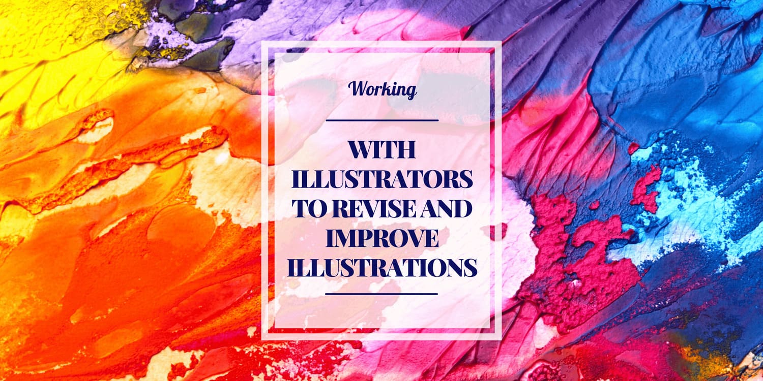 WORK WITH ILLUSTRATORS TO REVISE AND IMPROVE ILLUSTRATIONS