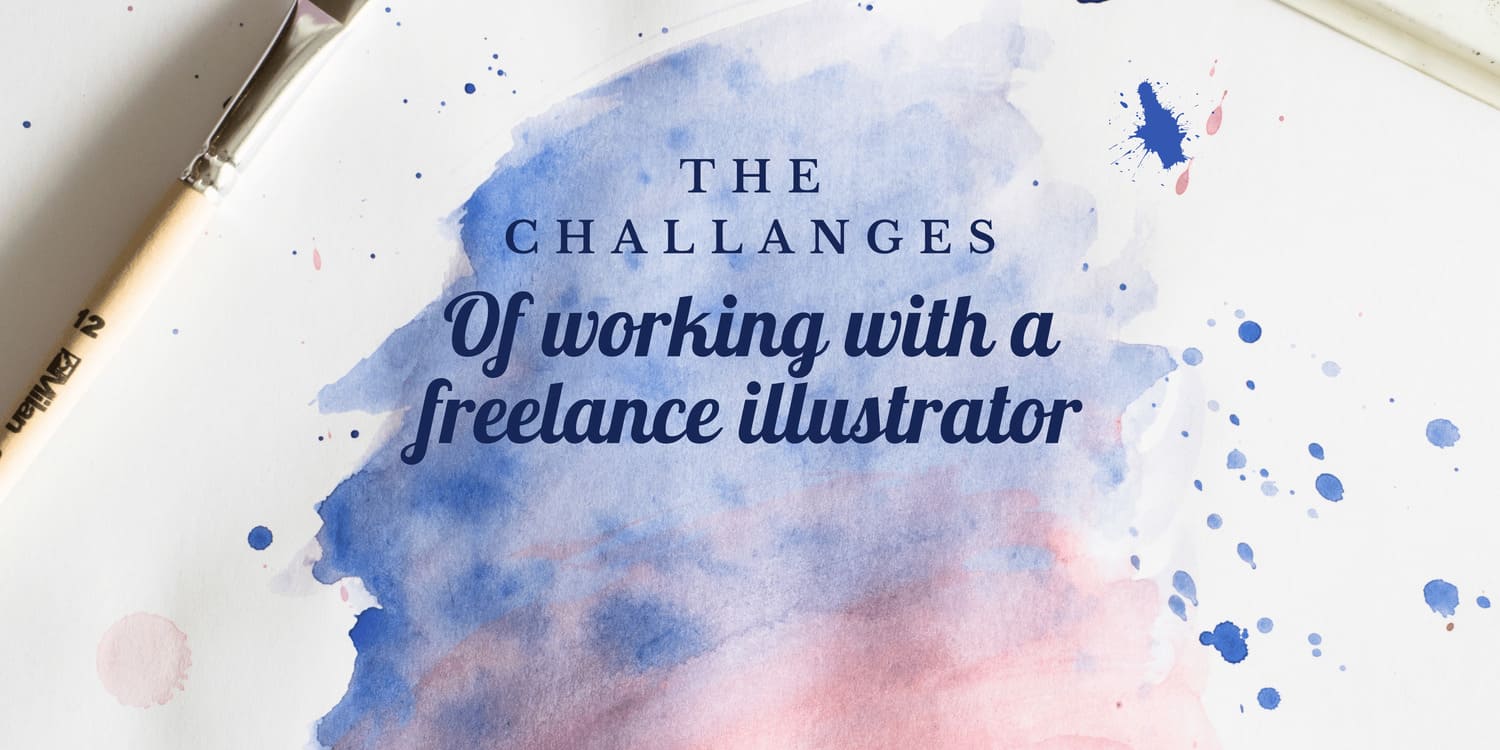 THE CHALLENGES OF WORKING WITH A FREELANCE ILLUSTRATOR